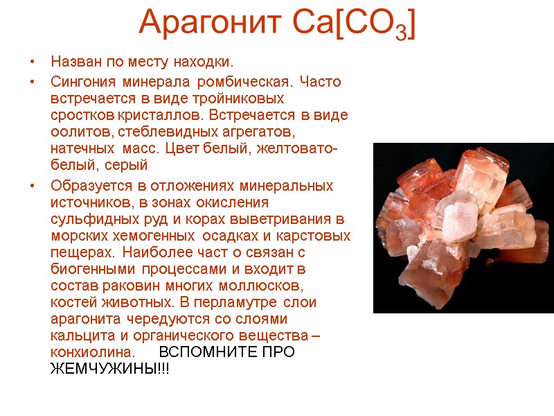 Арагонит Ca[CO3] Назван по месту находки. Сингония минерала ромбическая. Часто встречается в виде тройниковых